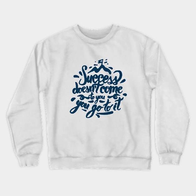 Success does not come to you Crewneck Sweatshirt by ALi